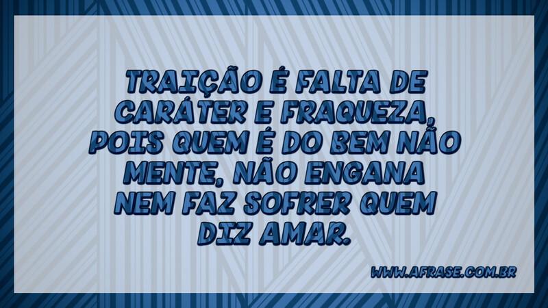 Traição é falta de caráter e fraqueza, pois quem... - Frases de Reflexão.