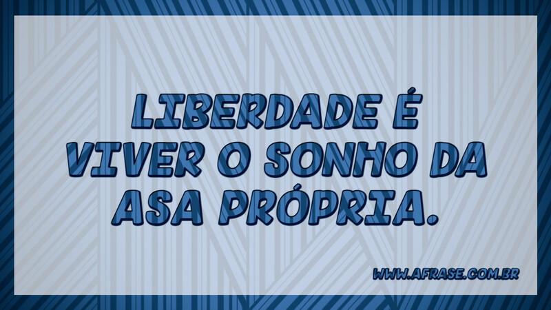 Liberdade é viver o sonho da asa própria. - Frases de Sonho.