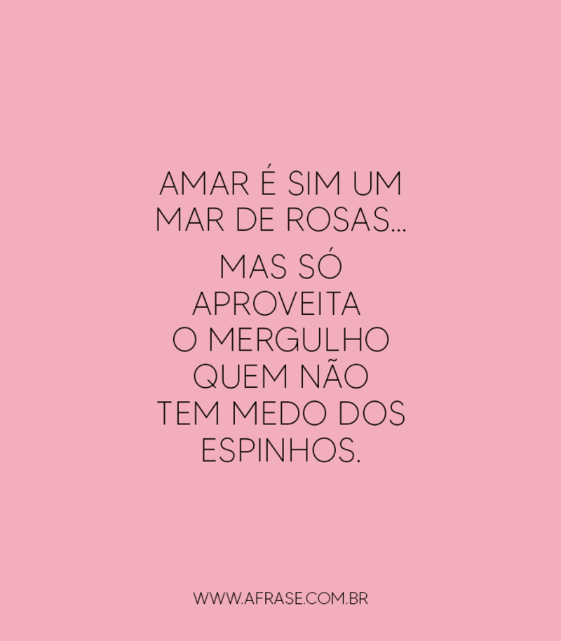 Amar é sim um mar de rosas… Mas só aproveita... -  Frases de Amor.