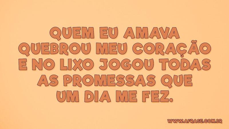 Quem eu amava quebrou meu coração e no lixo... - Frases de Tristeza.