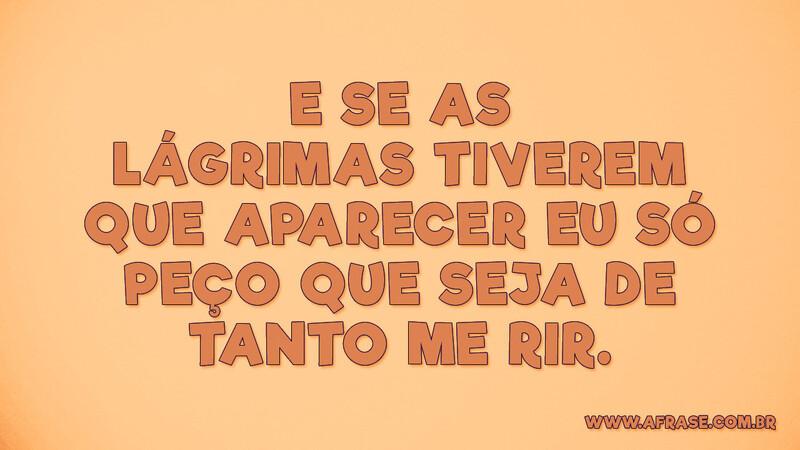 E se as lágrimas tiverem que aparecer eu só peço... - Frases de Reflexão.