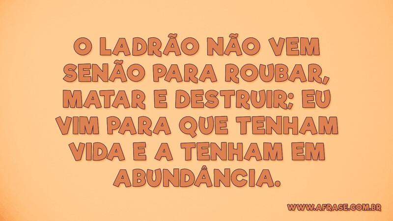 O ladrão não vem senão para roubar, matar e destruir... - Frases Religiosas.