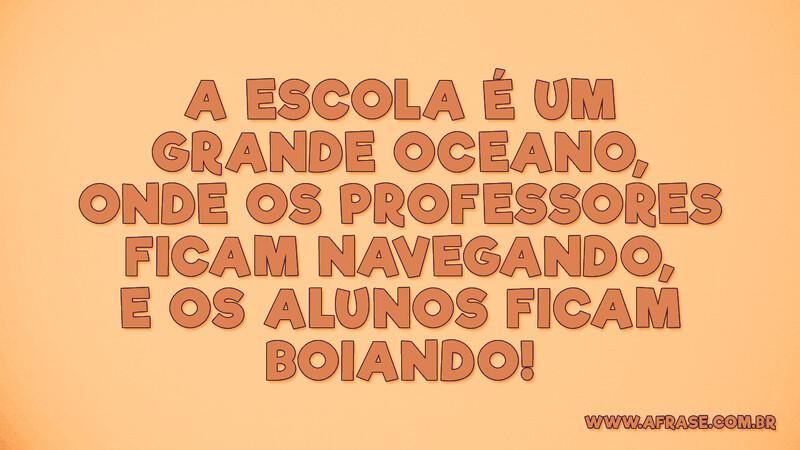 A escola é um grande oceano, onde os professores... - Frases de Reflexão.