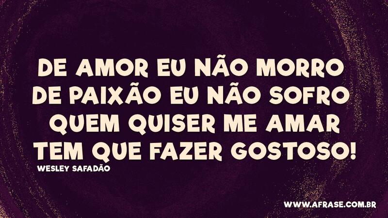 De amor eu não morro De paixão eu não sofro... - Frases de Amor.
