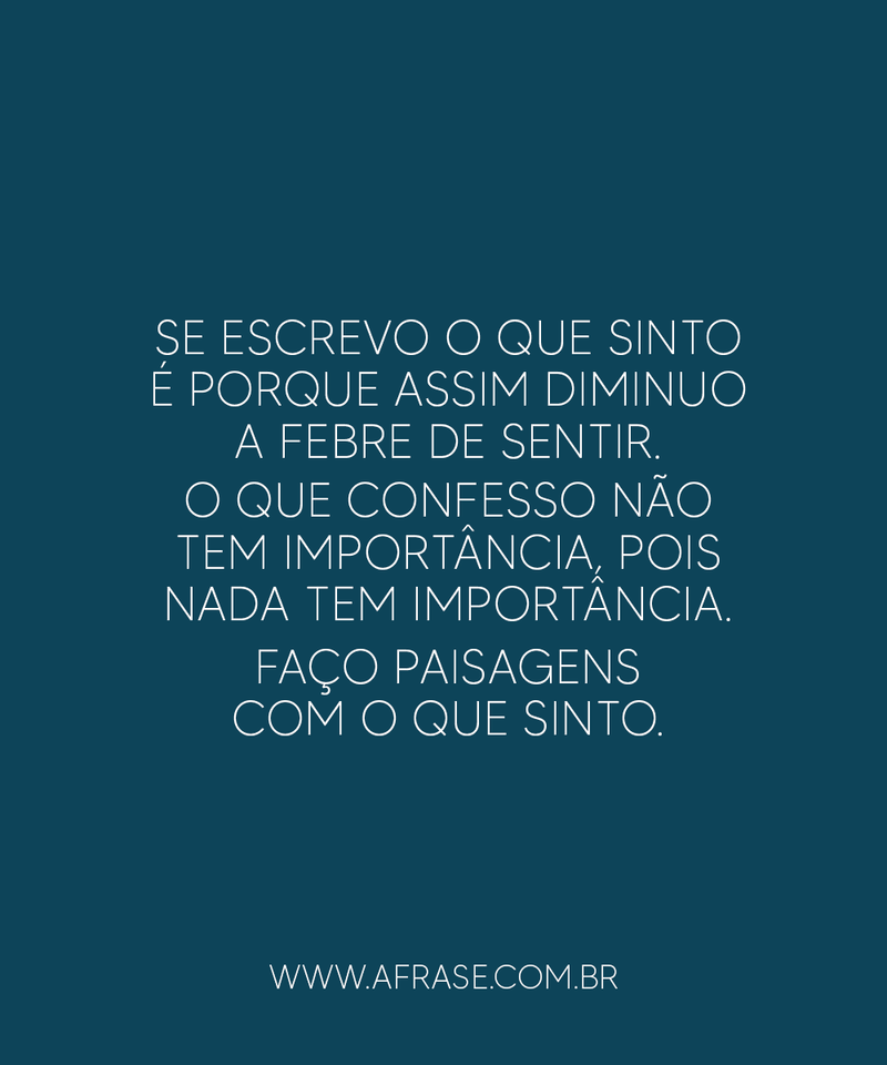 Se escrevo o que sinto é porque assim diminuo... - Frases de Reflexão.
