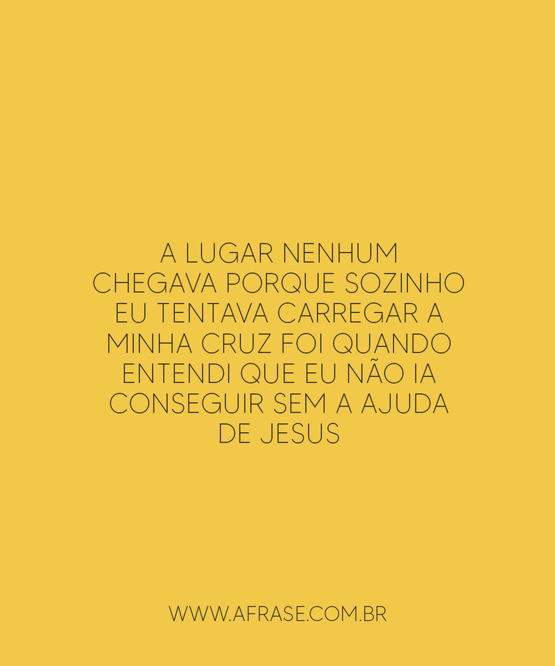 A lugar nenhum chegava Porque sozinho... - Frases Religiosas.