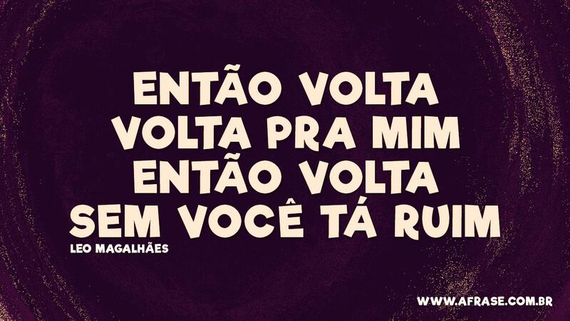 Então volta Volta pra mim Então volta Sem você tá ruim - Frases de Amor.