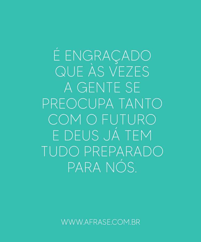 É engraçado que às vezes a gente se preocupa... - Frases Religiosas.