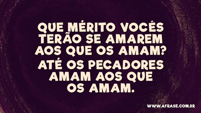 Que mérito vocês terão se amarem aos que os amam... - Frases Religiosas.
