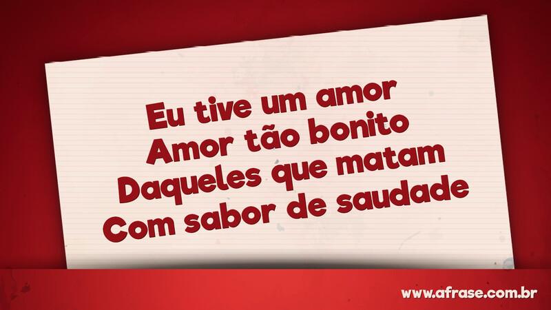 Eu tive um amor Amor tão bonito Daqueles que matam Com sabor de saudade - Frases de Amor.