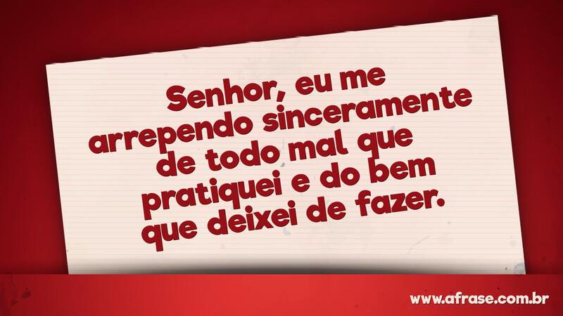 Senhor, eu me arrependo sinceramente de todo mal que pratiquei e do bem que deixei de fazer. - Frases Religiosas