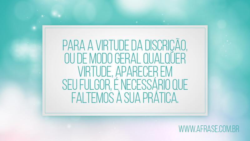 Para a virtude da discrição, ou de modo geral ... - Frases de Reflexão.