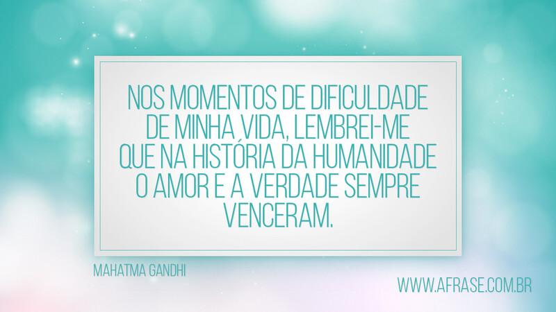 Nos momentos de dificuldade de minha vida, lembrei-me... Frases de Vida.