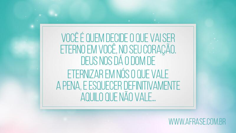Você é quem decide o que vai ser eterno em você... - Frases Religiosas.