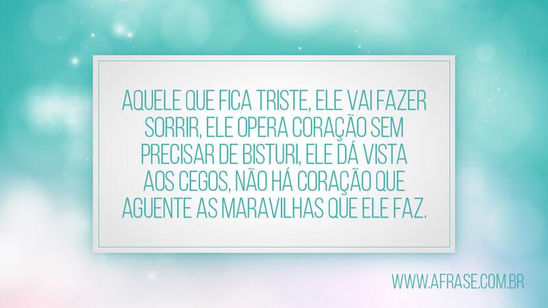 Aquele que fica triste, ele vai fazer sorrir, ele opera... - Frases Religiosas.