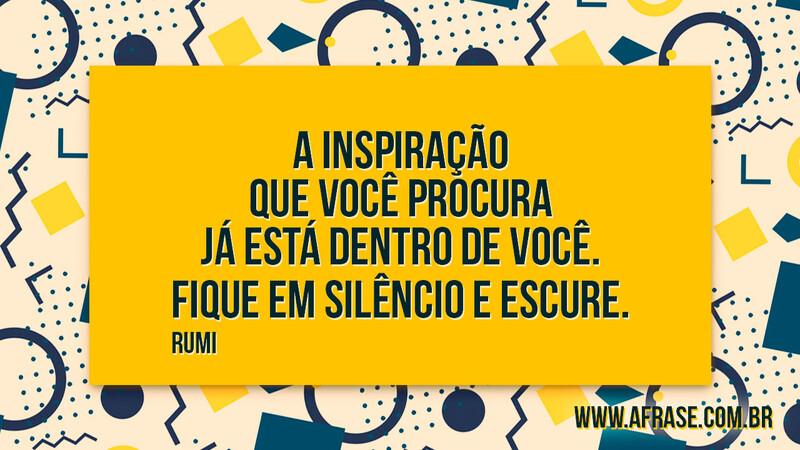 A inspiração que você procura já está dentro de você. Fique em silêncio e escure. - Frases de Reflexão.