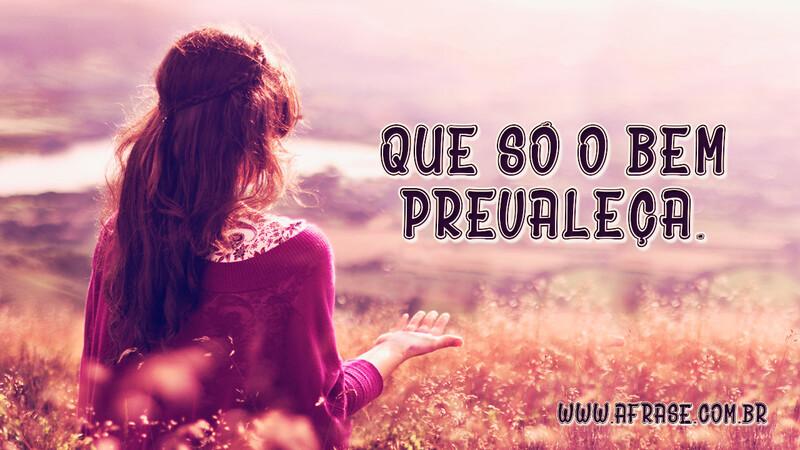 Que só o bem prevaleça. - Frases de Esperança.