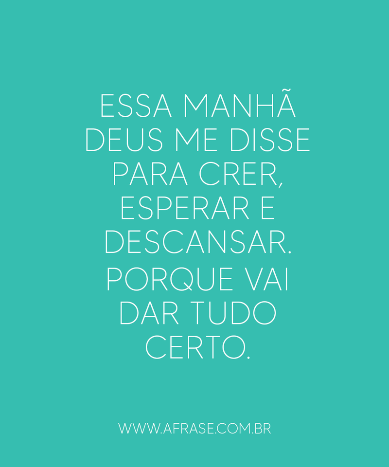 Essa manhã Deus me disse para crer, esperar e descansar. Porque vai dar tudo certo. - Frases Religiosas