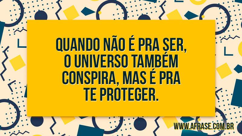 Quando não é pra ser, o universo também conspira, mas é pra te proteger. - Frases de Reflexão.