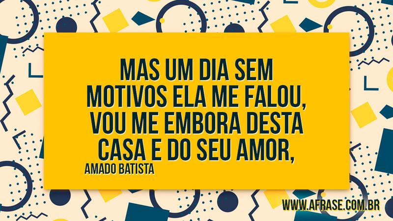 Mas um dia sem motivos ela me falou, Vou me embora desta casa e do seu amor, - Frases de Tristeza
