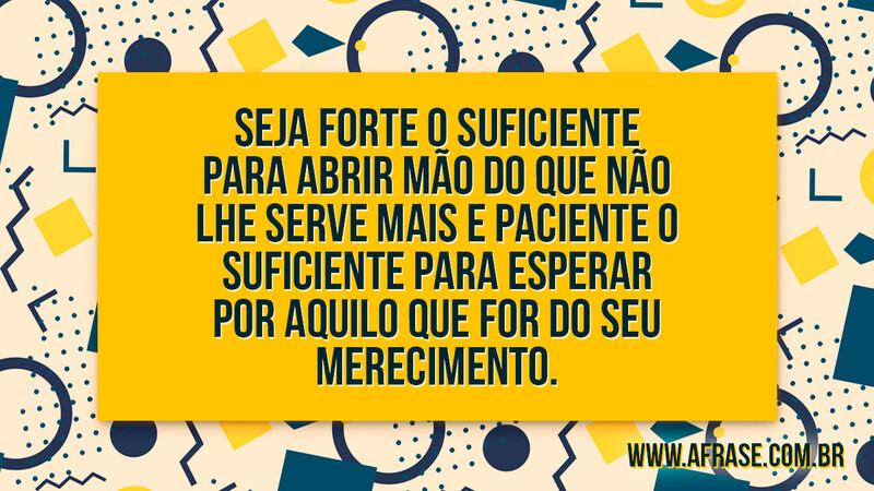Seja forte o suficiente para abrir mão do que não lhe.... - Frases de Motivação.