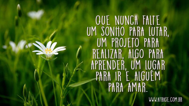 Que nunca falte um sonho para lutar, um projeto para realizar, algo para aprender, um lugar para ir e alguém para amar. - Frases de Sonho.