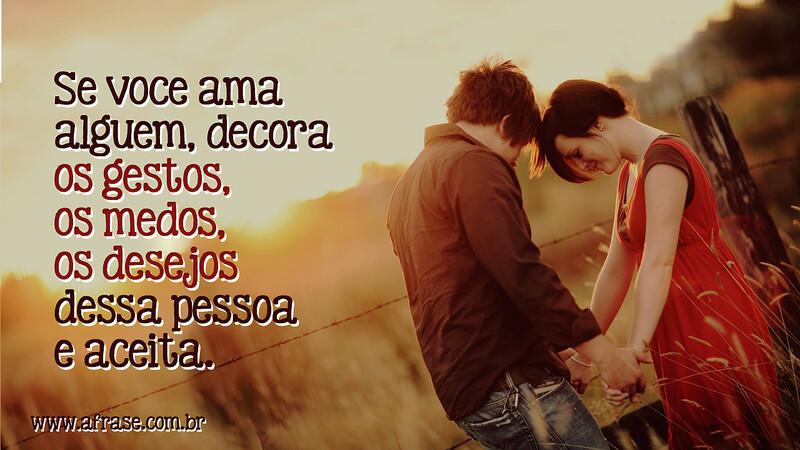 Se voce ama alguem, decora os gestos, os medos, os desejos dessa pessoa e aceita. - Frases Românticas.