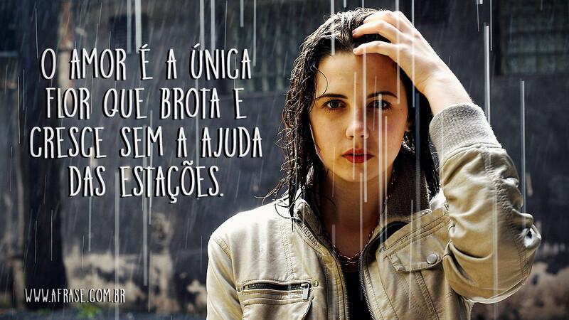 O amor é a única flor que brota e cresce sem a ajuda das estações. - Frases de Amor.