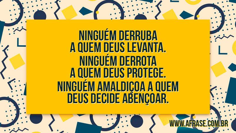 Ninguém derruba a quem Deus levanta. Ninguém derrota a quem Deus protege. Ninguém amaldiçoa a quem Deus decide abençoar. - Frases Religiosas.