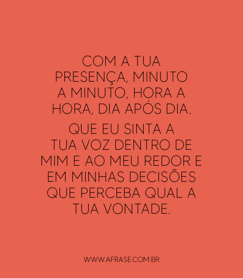 Com a tua presença, minuto a minuto, hora a hora, dia após dia... - Frases Religiosas.