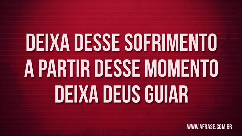 Deixa desse sofrimento A partir desse momento Deixa Deus guiar - Frases Religiosas