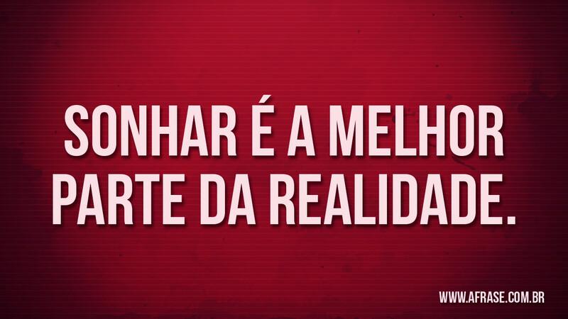 Sonhar é a melhor parte da realidade. - Frases de Sonho.