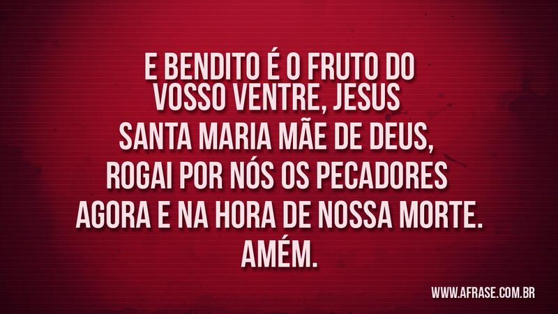 E Bendito é o Fruto do vosso ventre, Jesus Santa Maria Mãe... - Frases Religiosas.