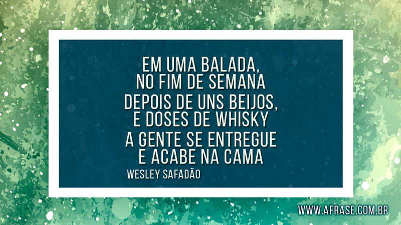 Em uma balada, no fim de semana Depois de uns beijos, e doses de whisky A gente se entregue e acabe na cama - Frases de Amor.