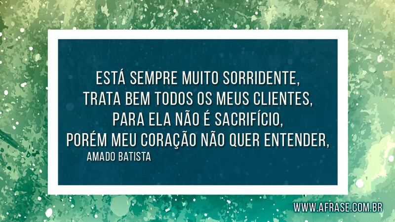 Está sempre muito sorridente, Trata bem todos o.....  - Frases de Amor.