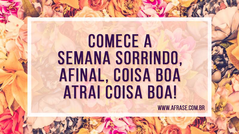 Comece a semana sorrindo, afinal, coisa boa atrai coisa boa! - Frases de Bom dia.