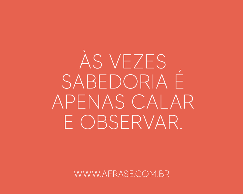 Às vezes sabedoria é apenas calar e observar. -  Frases de Reflexão.