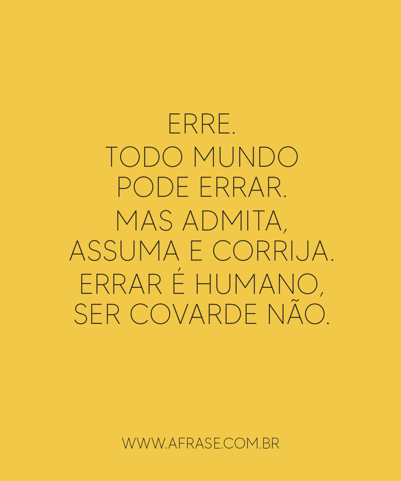 Erre. Todo mundo pode errar. Mas admita, assuma e corrija. Errar é humano, ser covarde não. - Frases de Reflexão.