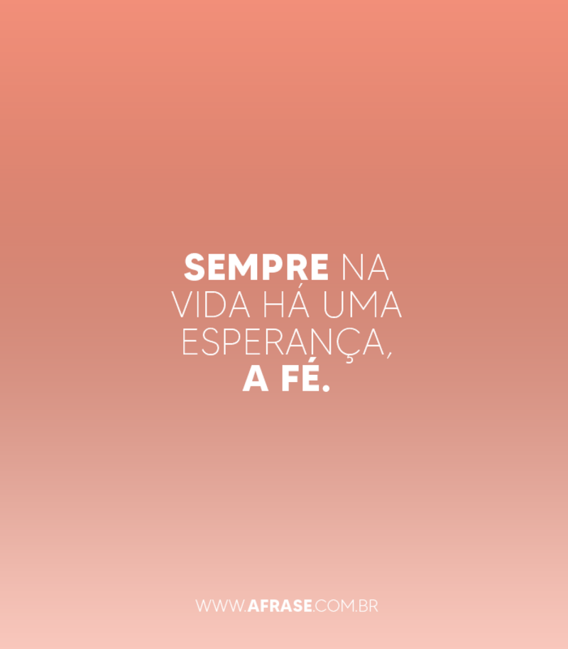 Sempre na vida há uma esperança, a fé. - Frases de Esperança.
