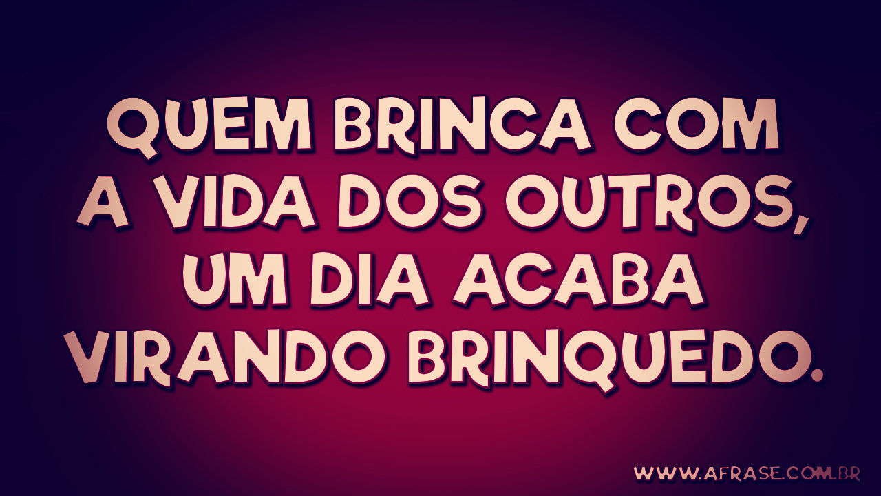A Frase - Quem brinca acaba virando brinquedo