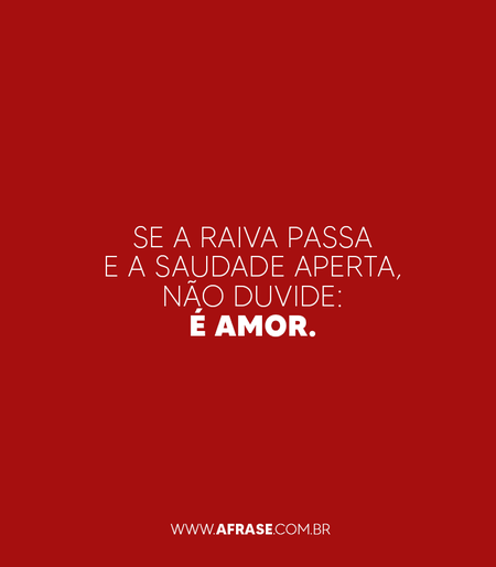 Se a raiva passa e a saudade aperta, não duvide: é amor.