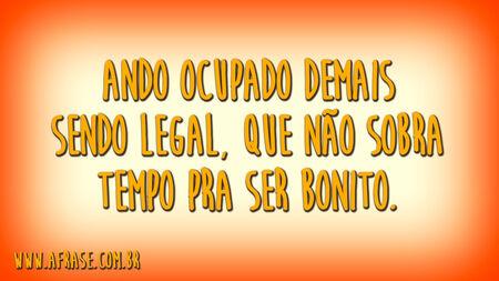 Ando ocupado demais sendo legal, que não sobra tempo pra ser bonito.