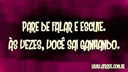 Pare de falar e escute.
Às vezes, você sai ganhando.
