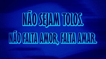 Não sejam tolos.
Não falta amor, falta amar.