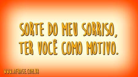 Sorte do meu sorriso, ter você como motivo.