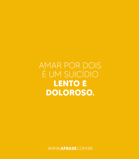 Amar por dois é um suicídio lento e doloroso.