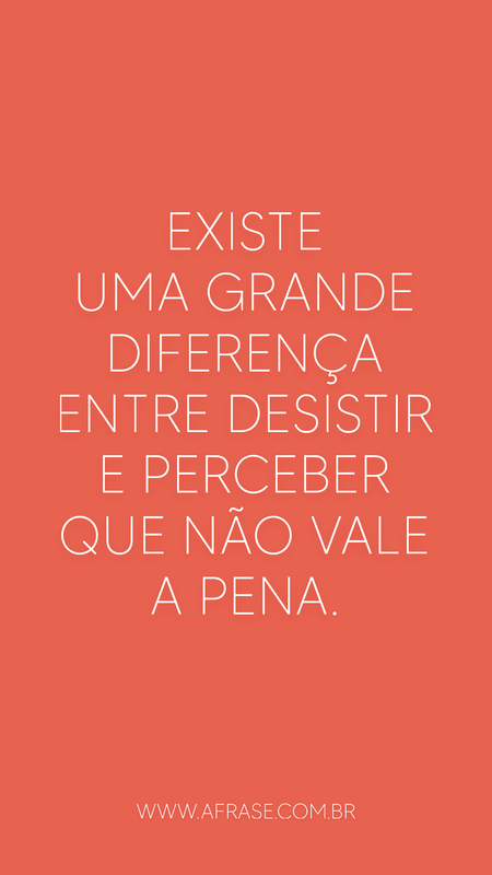 Existe uma grande diferença entre desistir e perceber que não vale a pena.