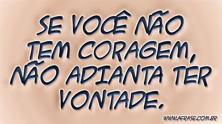 Se você não tem coragem, não adianta ter vontade.