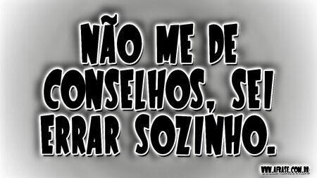 Não me de conselhos, sei errar sozinho.