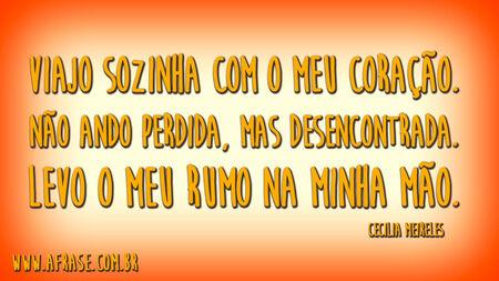 Viajo sozinha com o meu coração.
Não ando perdida, mas desencontrada.
Levo o meu rumo na minha mão.